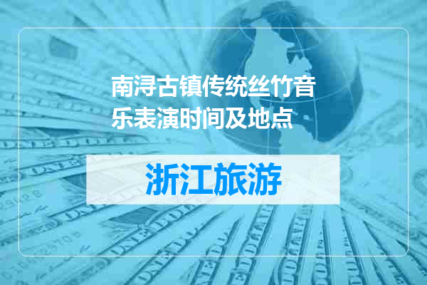 南浔古镇传统丝竹音乐表演时间及地点