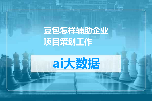 豆包怎样辅助企业项目策划工作