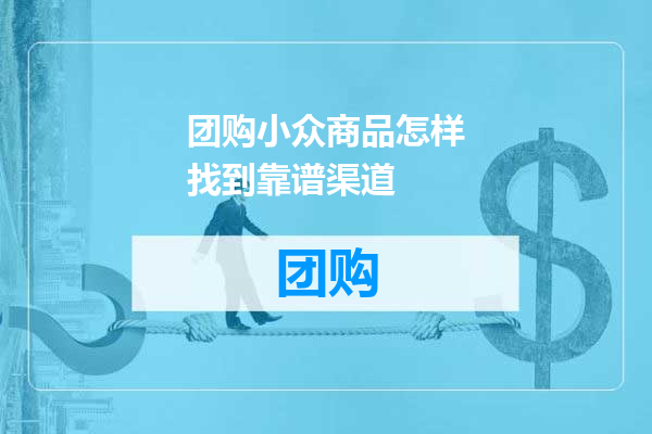 团购小众商品怎样找到靠谱渠道