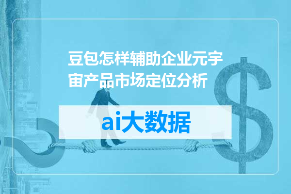 豆包怎样辅助企业元宇宙产品市场定位分析