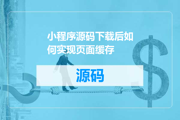 小程序源码下载后如何实现页面缓存