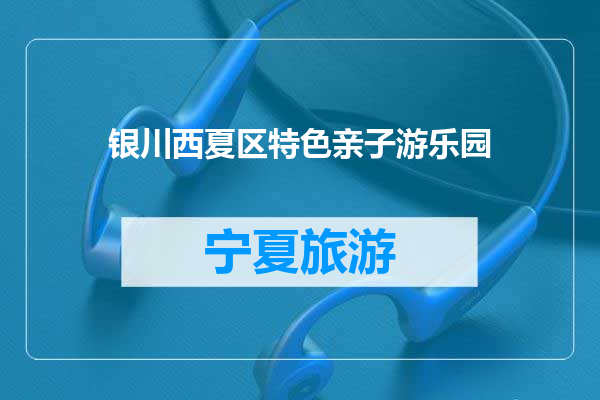 银川西夏区特色亲子游乐园