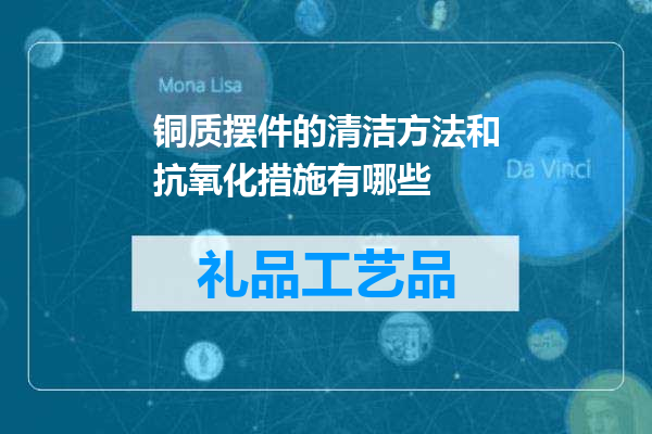 铜质摆件的清洁方法和抗氧化措施有哪些