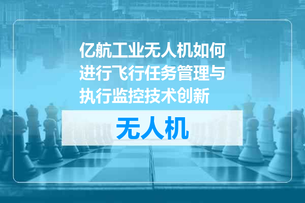 亿航工业无人机如何进行飞行任务管理与执行监控技术创新