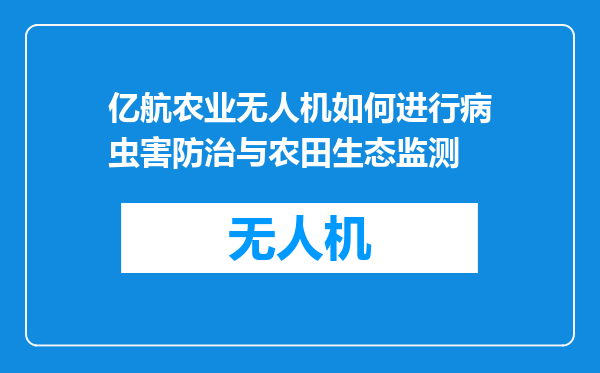 亿航农业无人机如何进行病虫害防治与农田生态监测