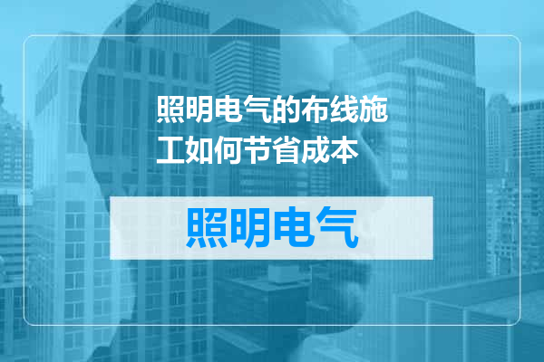 照明电气的布线施工如何节省成本