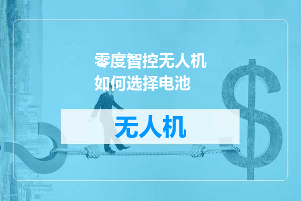 零度智控无人机如何选择电池