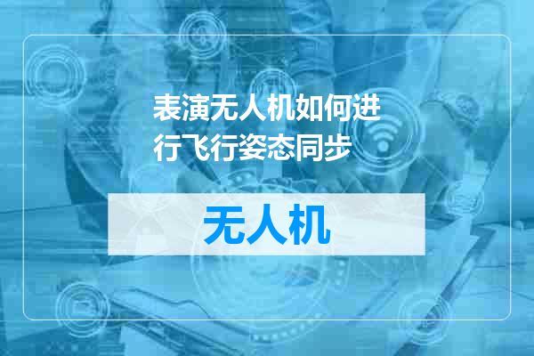 表演无人机如何进行飞行姿态同步
