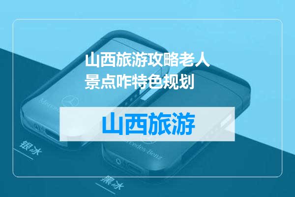 山西旅游攻略老人景点咋特色规划