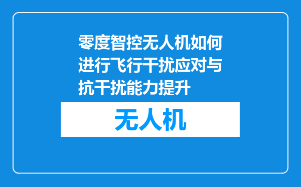 零度智控无人机如何进行飞行干扰应对与抗干扰能力提升