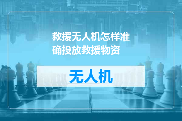 救援无人机怎样准确投放救援物资