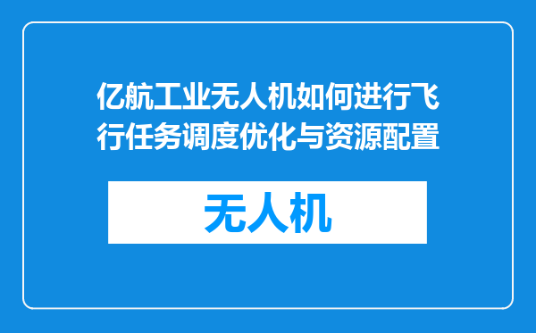 亿航工业无人机如何进行飞行任务调度优化与资源配置