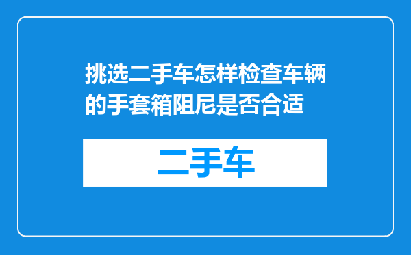 挑选二手车怎样检查车辆的手套箱阻尼是否合适