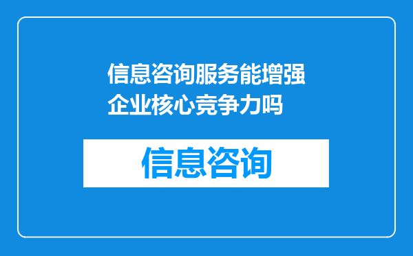 信息咨询服务能增强企业核心竞争力吗
