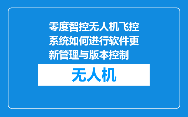 零度智控无人机飞控系统如何进行软件更新管理与版本控制
