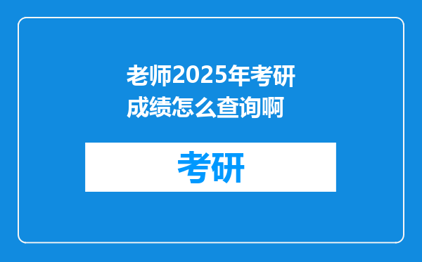 老师2025年考研成绩怎么查询啊