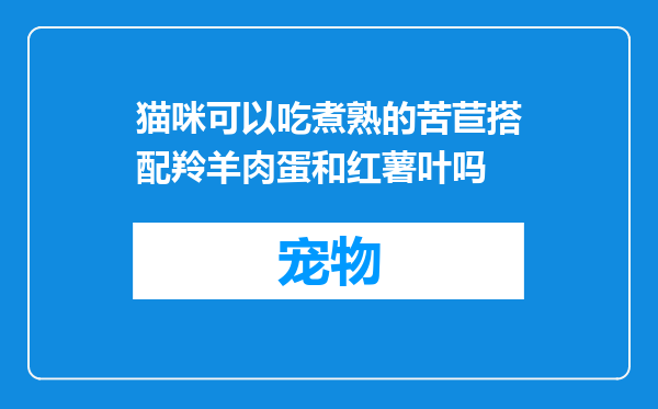 猫咪可以吃煮熟的苦苣搭配羚羊肉蛋和红薯叶吗