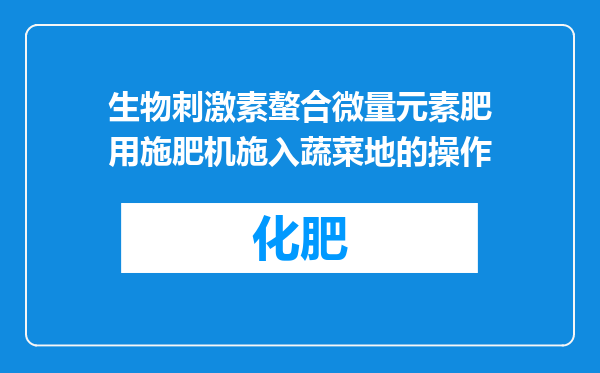 生物刺激素螯合微量元素肥用施肥机施入蔬菜地的操作