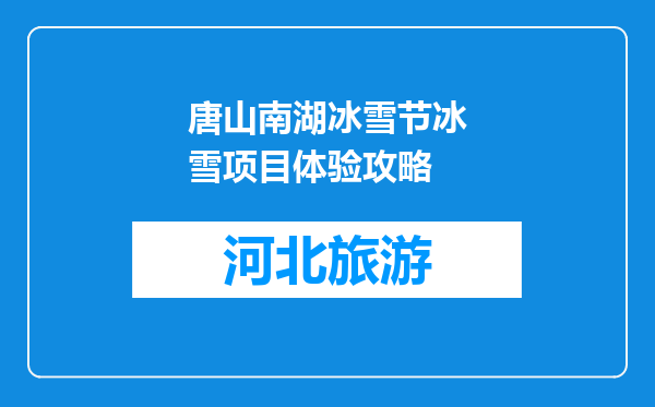 唐山南湖冰雪节冰雪项目体验攻略