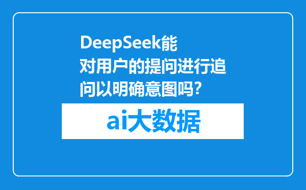 DeepSeek能对用户的提问进行追问以明确意图吗？