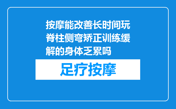 按摩能改善长时间玩脊柱侧弯矫正训练缓解的身体乏累吗