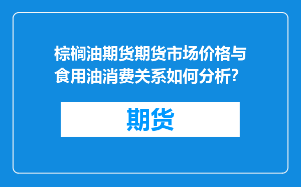 棕榈油期货期货市场价格与食用油消费关系如何分析？
