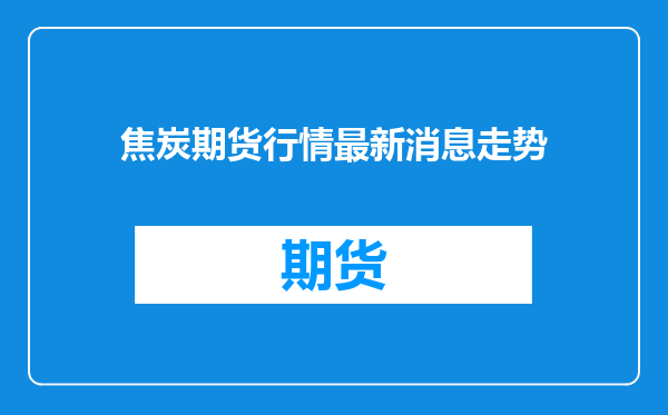焦炭期货行情最新消息走势