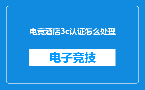 电竞酒店3c认证怎么处理