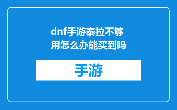 dnf手游泰拉不够用怎么办能买到吗