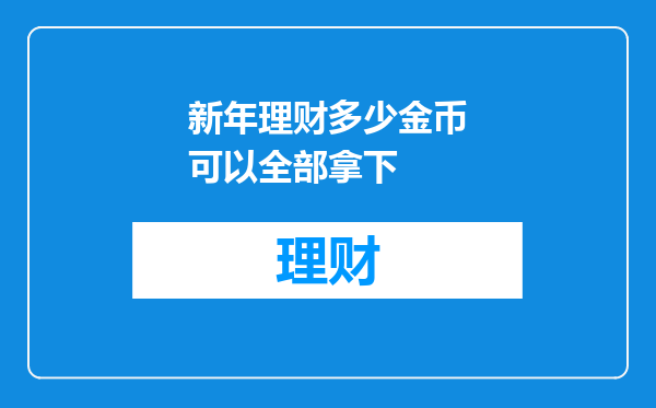 新年理财多少金币可以全部拿下