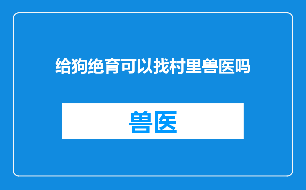 给狗绝育可以找村里兽医吗