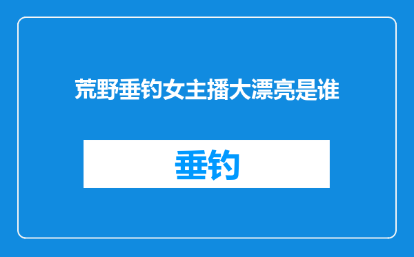 荒野垂钓女主播大漂亮是谁