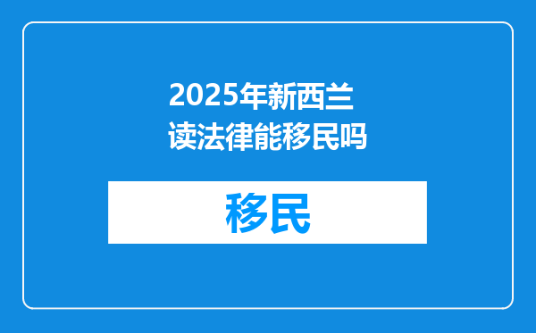 2025年新西兰读法律能移民吗