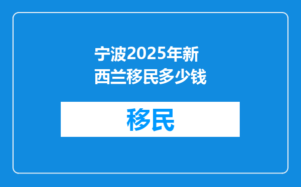 宁波2025年新西兰移民多少钱