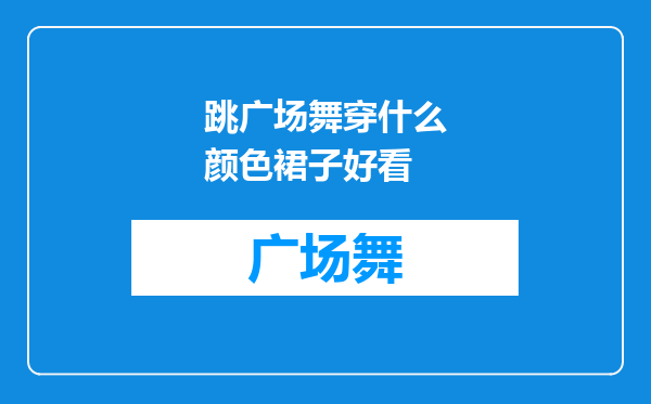 跳广场舞穿什么颜色裙子好看