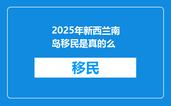 2025年新西兰南岛移民是真的么