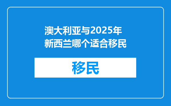澳大利亚与2025年新西兰哪个适合移民