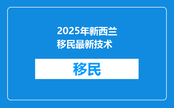 2025年新西兰移民最新技术