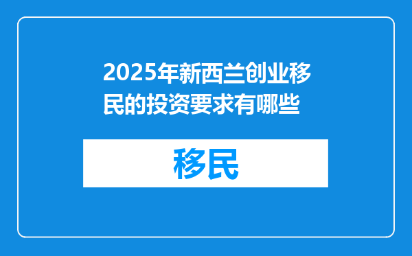 2025年新西兰创业移民的投资要求有哪些