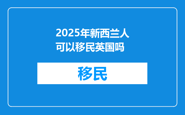 2025年新西兰人可以移民英国吗