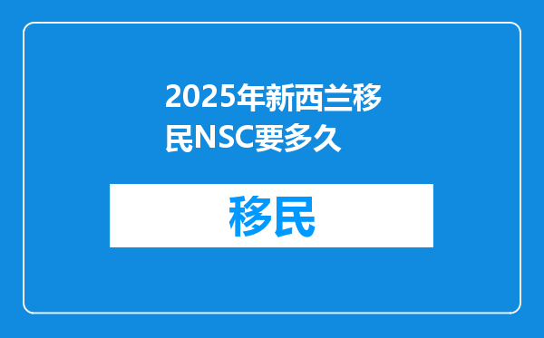 2025年新西兰移民NSC要多久