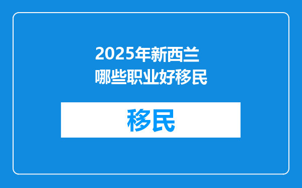 2025年新西兰哪些职业好移民