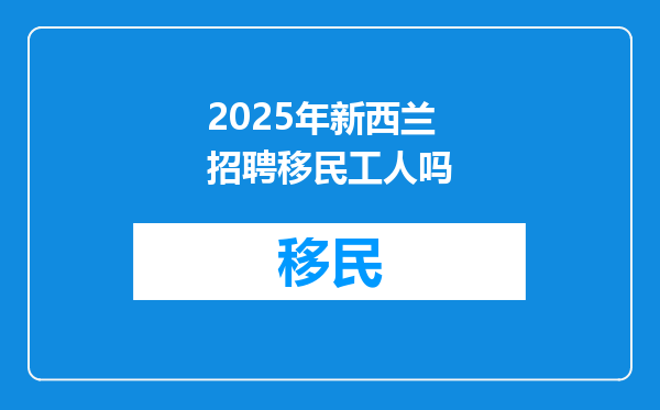 2025年新西兰招聘移民工人吗