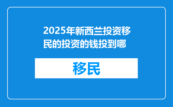 2025年新西兰投资移民的投资的钱投到哪