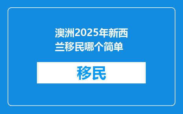 澳洲2025年新西兰移民哪个简单