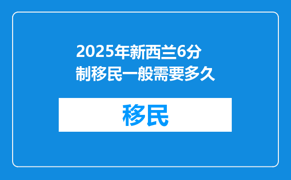 2025年新西兰6分制移民一般需要多久