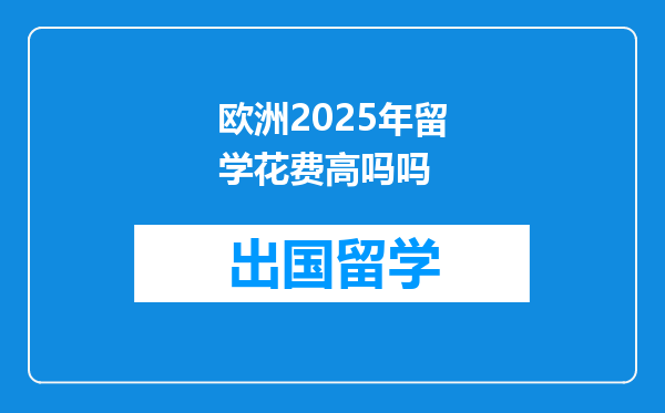 欧洲2025年留学花费高吗吗
