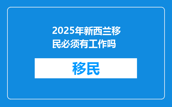 2025年新西兰移民必须有工作吗