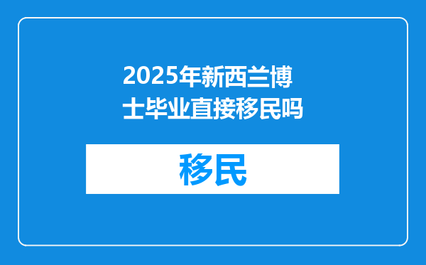2025年新西兰博士毕业直接移民吗