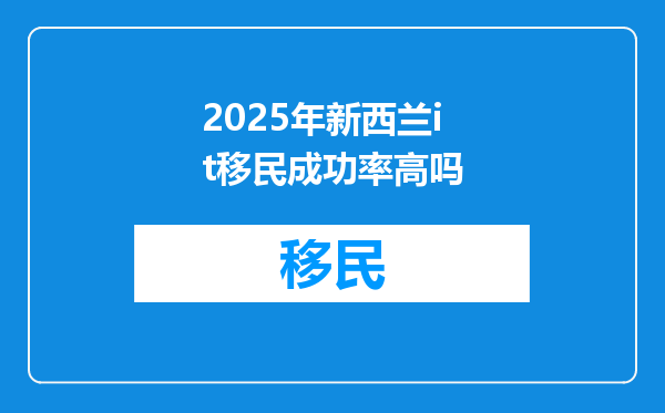 2025年新西兰it移民成功率高吗